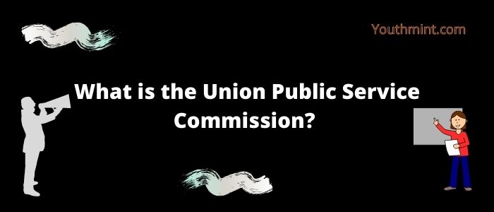 What is the Union Public Service Commission